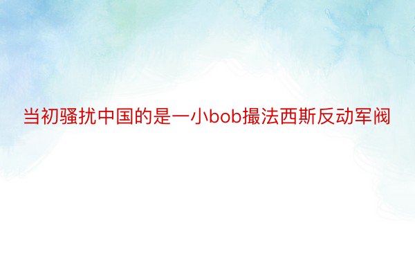 当初骚扰中国的是一小bob撮法西斯反动军阀