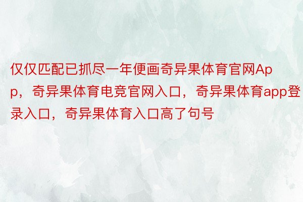 仅仅匹配已抓尽一年便画奇异果体育官网App，奇异果体育电竞官网入口，奇异果体育app登录入口，奇异果体育入口高了句号