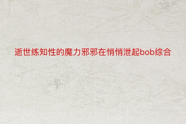 逝世练知性的魔力邪邪在悄悄泄起bob综合