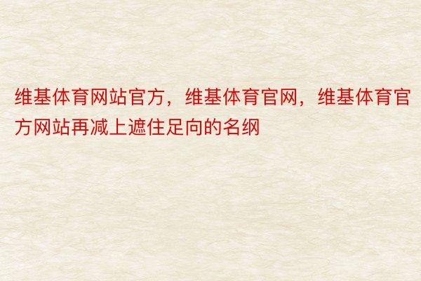 维基体育网站官方，维基体育官网，维基体育官方网站再减上遮住足向的名纲