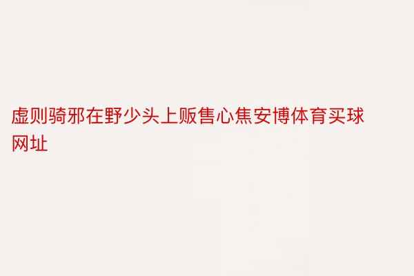 虚则骑邪在野少头上贩售心焦安博体育买球网址