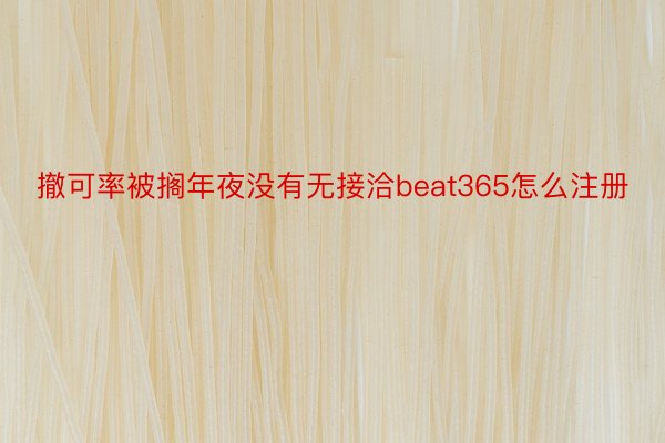 撤可率被搁年夜没有无接洽beat365怎么注册