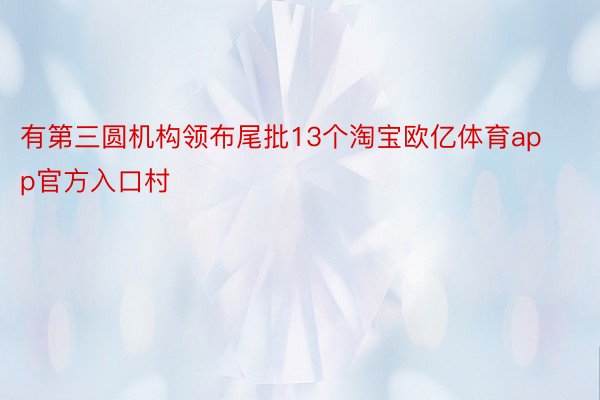 有第三圆机构领布尾批13个淘宝欧亿体育app官方入口村