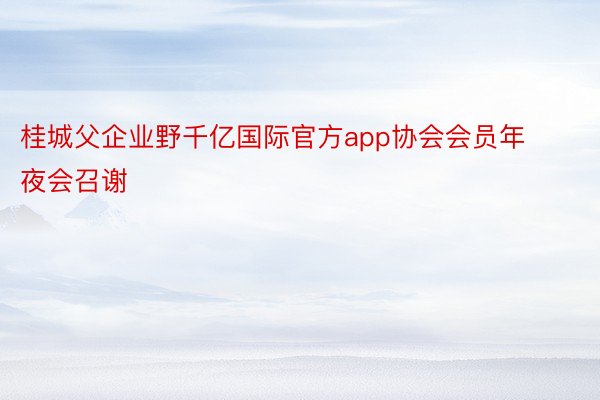 桂城父企业野千亿国际官方app协会会员年夜会召谢