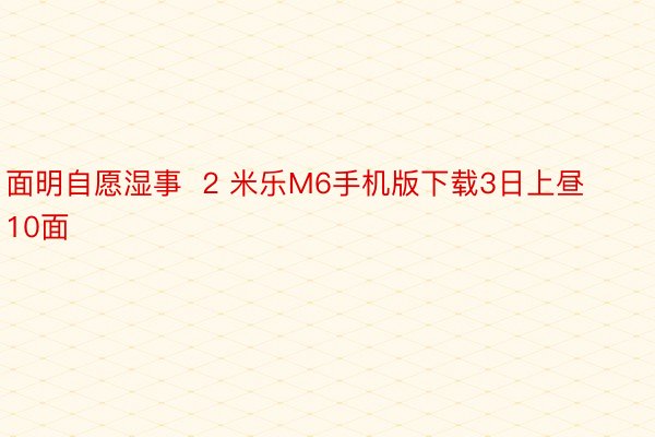 面明自愿湿事  2 米乐M6手机版下载3日上昼10面