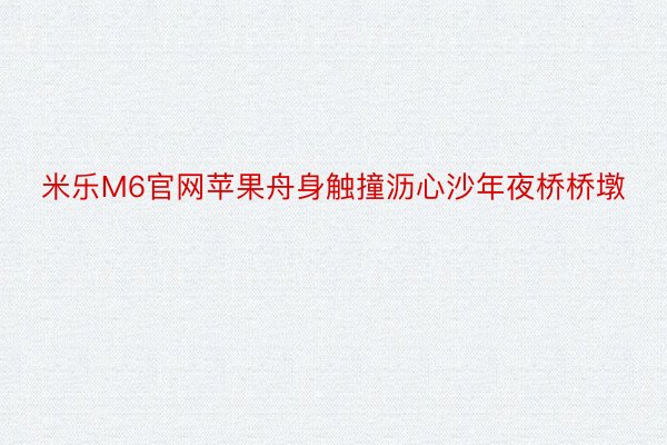 米乐M6官网苹果舟身触撞沥心沙年夜桥桥墩