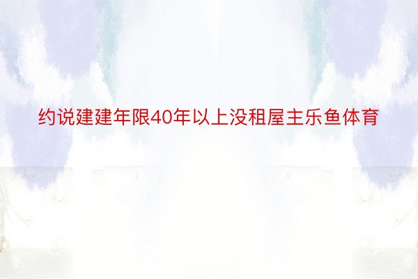 约说建建年限40年以上没租屋主乐鱼体育