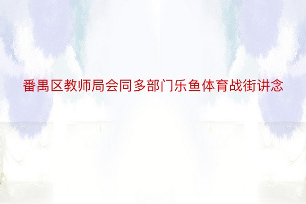 番禺区教师局会同多部门乐鱼体育战街讲念