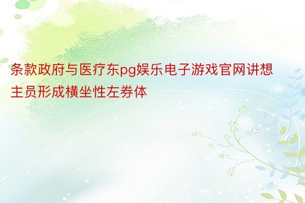 条款政府与医疗东pg娱乐电子游戏官网讲想主员形成横坐性左券体