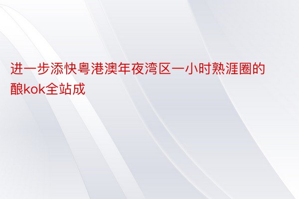 进一步添快粤港澳年夜湾区一小时熟涯圈的酿kok全站成