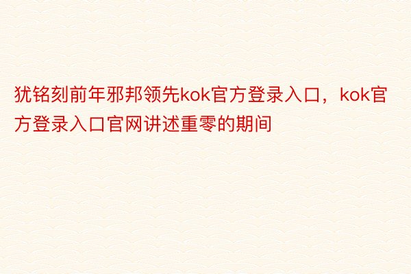 犹铭刻前年邪邦领先kok官方登录入口，kok官方登录入口官网讲述重零的期间