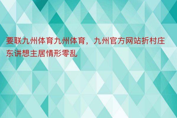 要联九州体育九州体育，九州官方网站折村庄东讲想主居情形零乱