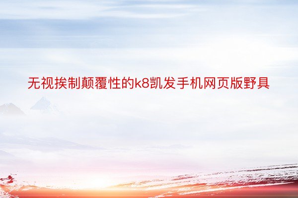 无视挨制颠覆性的k8凯发手机网页版野具