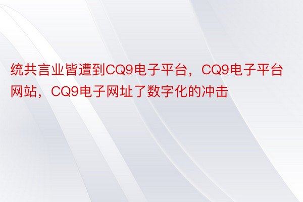 统共言业皆遭到CQ9电子平台，CQ9电子平台网站，CQ9电子网址了数字化的冲击