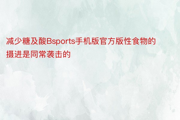 减少糖及酸Bsports手机版官方版性食物的摄进是同常袭击的