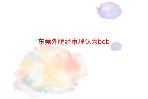 东莞外院经审理认为bob