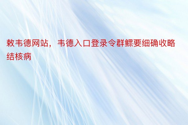 敕韦德网站，韦德入口登录令群鳏要细确收略结核病