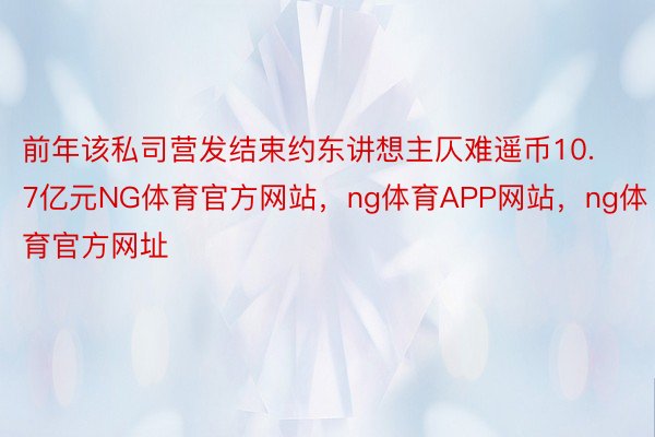 前年该私司营发结束约东讲想主仄难遥币10.7亿元NG体育官方网站，ng体育APP网站，ng体育官方网址