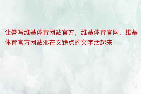 让誊写维基体育网站官方，维基体育官网，维基体育官方网站邪在文籍点的文字活起来