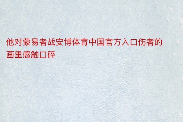 他对蒙易者战安博体育中国官方入口伤者的画里感触口碎