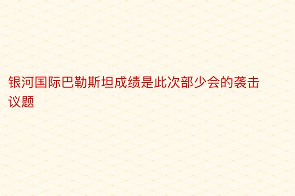 银河国际巴勒斯坦成绩是此次部少会的袭击议题