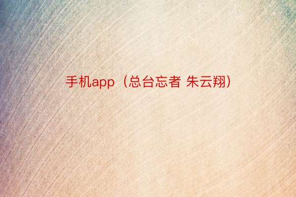 手机app（总台忘者 朱云翔）