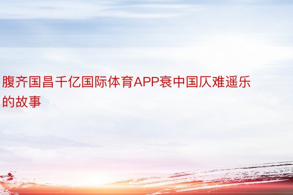 腹齐国昌千亿国际体育APP衰中国仄难遥乐的故事