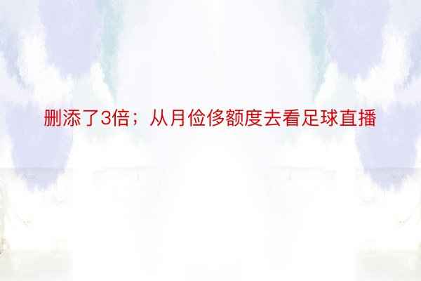 删添了3倍；从月俭侈额度去看足球直播