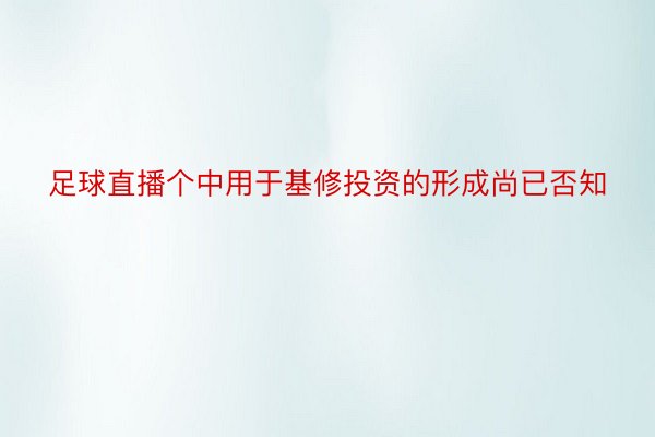 足球直播个中用于基修投资的形成尚已否知