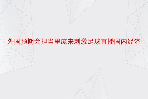 外国预期会担当里庞来刺激足球直播国内经济