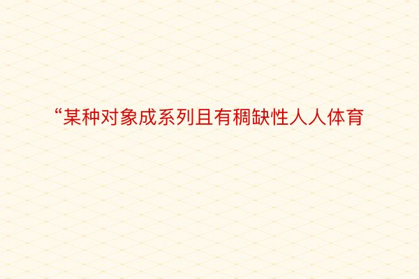 “某种对象成系列且有稠缺性人人体育