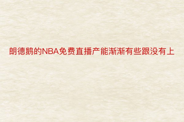 朗德鹅的NBA免费直播产能渐渐有些跟没有上