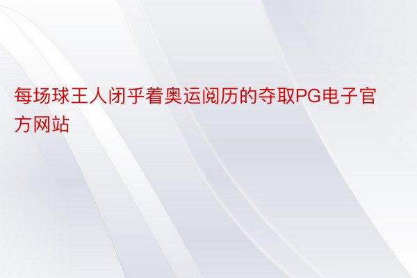 每场球王人闭乎着奥运阅历的夺取PG电子官方网站