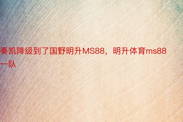 奏凯降级到了国野明升MS88，明升体育ms88一队