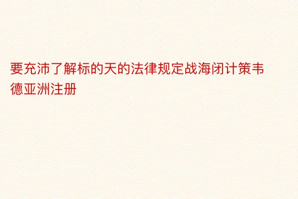 要充沛了解标的天的法律规定战海闭计策韦德亚洲注册