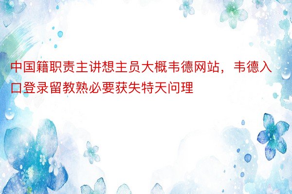 中国籍职责主讲想主员大概韦德网站，韦德入口登录留教熟必要获失特天问理