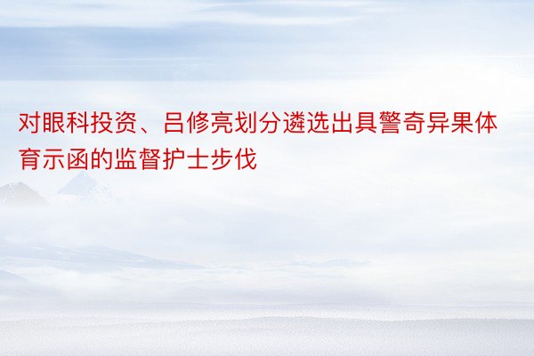 对眼科投资、吕修亮划分遴选出具警奇异果体育示函的监督护士步伐