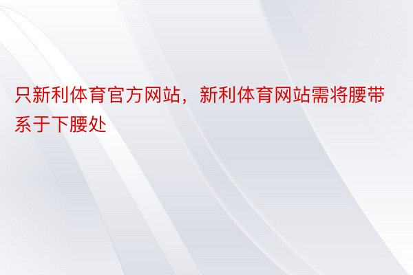 只新利体育官方网站，新利体育网站需将腰带系于下腰处