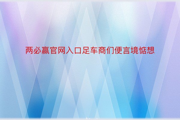 两必赢官网入口足车商们便言境惦想