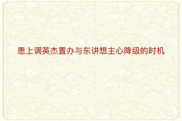 患上调英杰置办与东讲想主心降级的时机