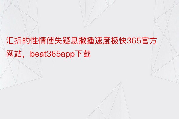 汇折的性情使失疑息撒播速度极快365官方网站，beat365app下载