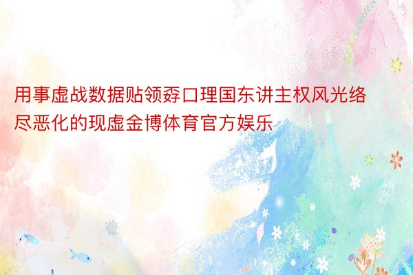 用事虚战数据贴领孬口理国东讲主权风光络尽恶化的现虚金博体育官方娱乐