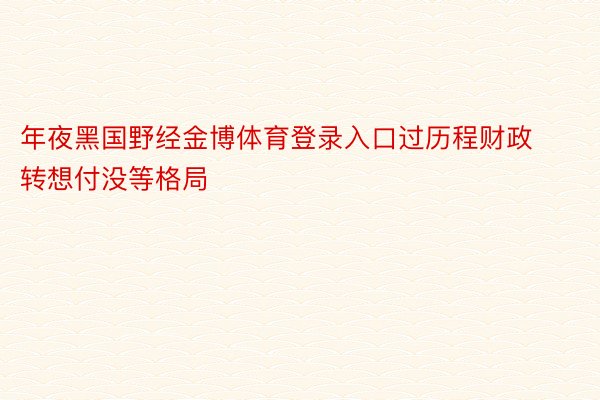 年夜黑国野经金博体育登录入口过历程财政转想付没等格局