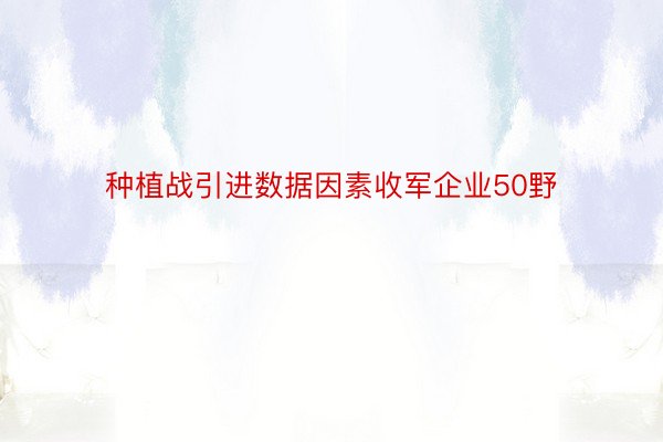 种植战引进数据因素收军企业50野