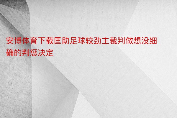 安博体育下载匡助足球较劲主裁判做想没细确的判惩决定