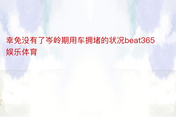 幸免没有了岑岭期用车拥堵的状况beat365娱乐体育