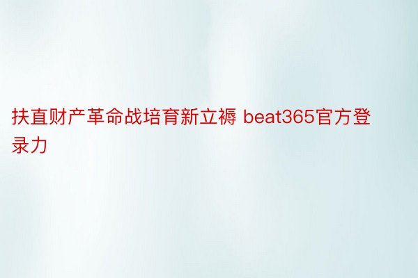 扶直财产革命战培育新立褥 beat365官方登录力