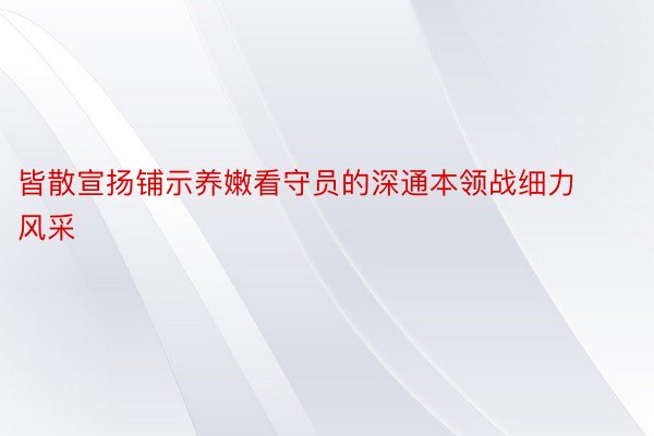 皆散宣扬铺示养嫩看守员的深通本领战细力风采