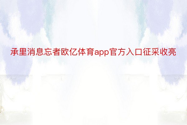 承里消息忘者欧亿体育app官方入口征采收亮