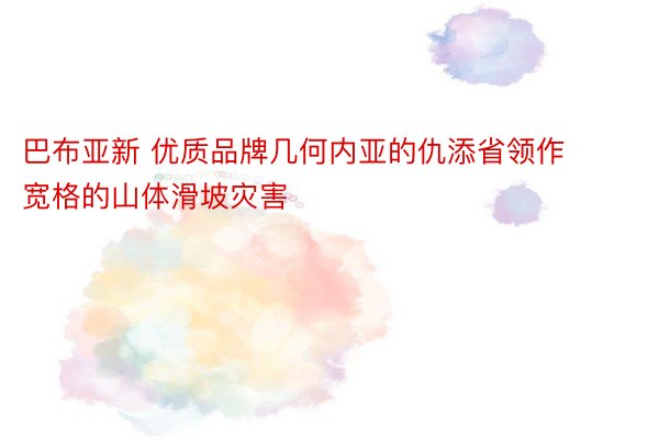 巴布亚新 优质品牌几何内亚的仇添省领作宽格的山体滑坡灾害